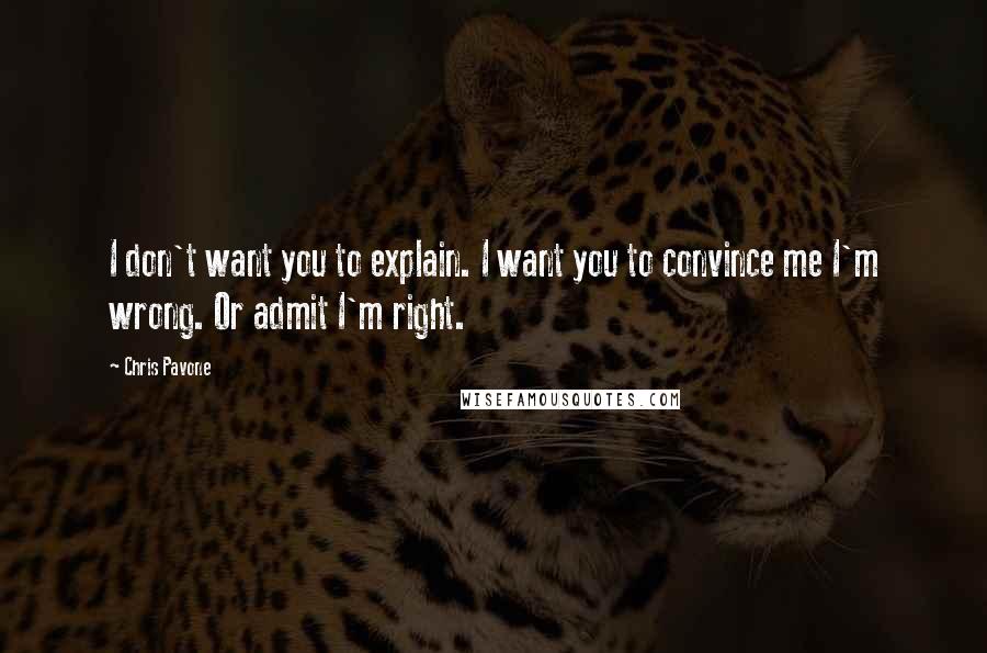 Chris Pavone Quotes: I don't want you to explain. I want you to convince me I'm wrong. Or admit I'm right.