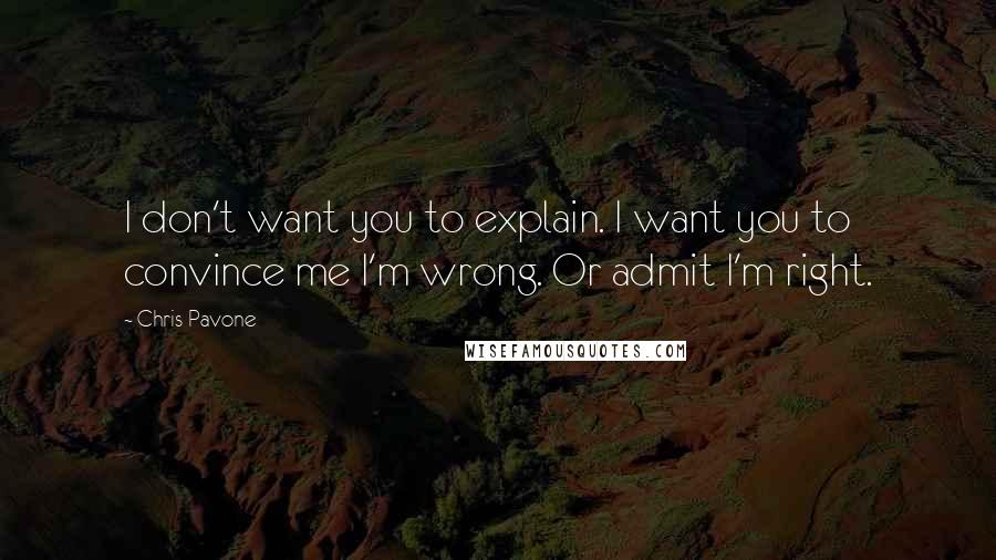 Chris Pavone Quotes: I don't want you to explain. I want you to convince me I'm wrong. Or admit I'm right.