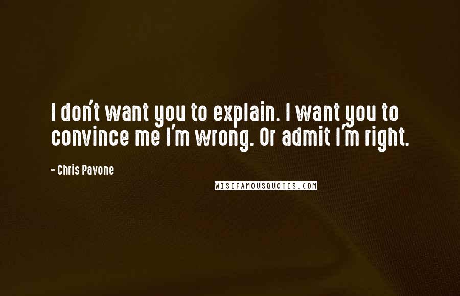 Chris Pavone Quotes: I don't want you to explain. I want you to convince me I'm wrong. Or admit I'm right.