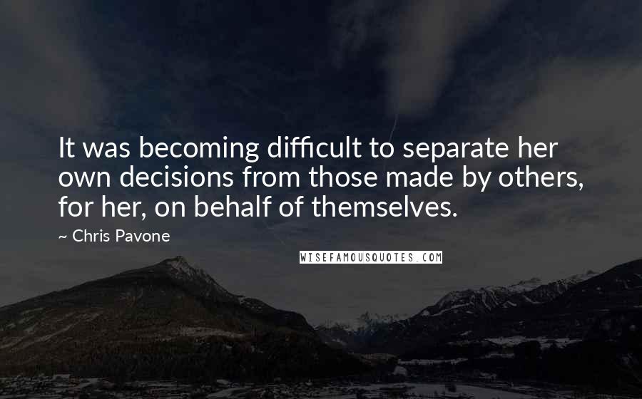 Chris Pavone Quotes: It was becoming difficult to separate her own decisions from those made by others, for her, on behalf of themselves.