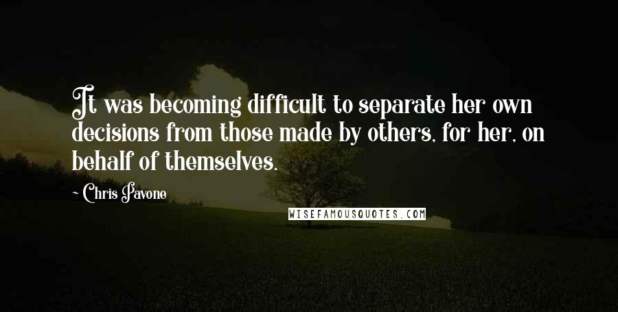 Chris Pavone Quotes: It was becoming difficult to separate her own decisions from those made by others, for her, on behalf of themselves.