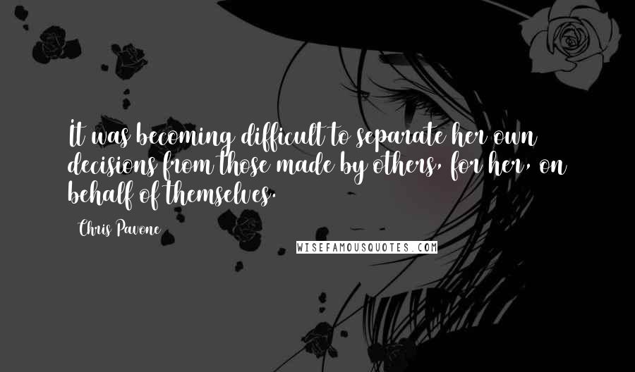 Chris Pavone Quotes: It was becoming difficult to separate her own decisions from those made by others, for her, on behalf of themselves.