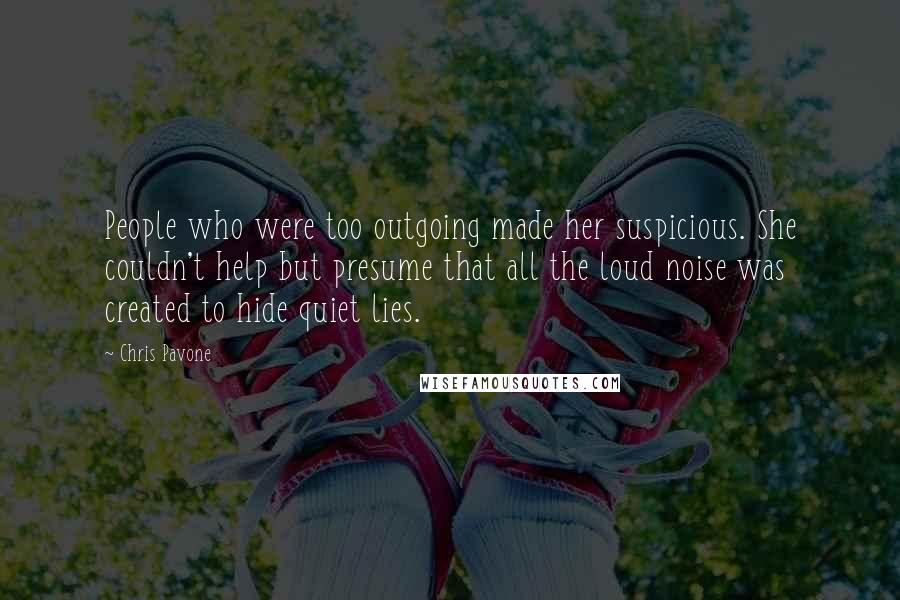 Chris Pavone Quotes: People who were too outgoing made her suspicious. She couldn't help but presume that all the loud noise was created to hide quiet lies.