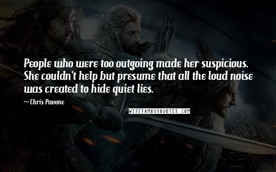 Chris Pavone Quotes: People who were too outgoing made her suspicious. She couldn't help but presume that all the loud noise was created to hide quiet lies.