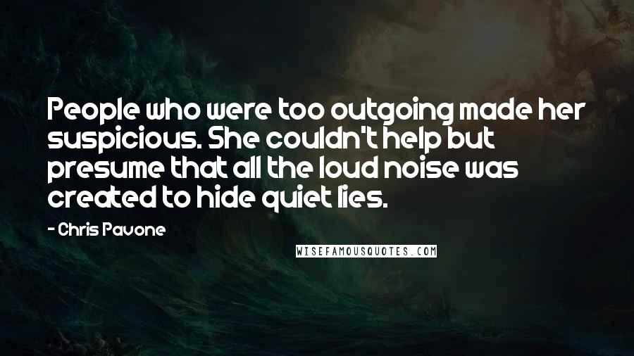 Chris Pavone Quotes: People who were too outgoing made her suspicious. She couldn't help but presume that all the loud noise was created to hide quiet lies.