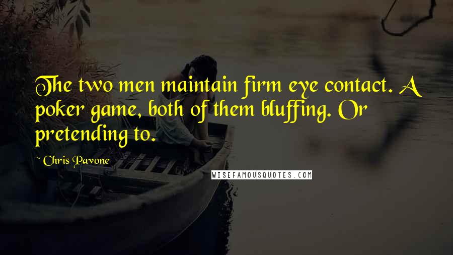 Chris Pavone Quotes: The two men maintain firm eye contact. A poker game, both of them bluffing. Or pretending to.