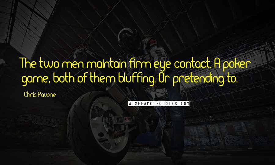 Chris Pavone Quotes: The two men maintain firm eye contact. A poker game, both of them bluffing. Or pretending to.