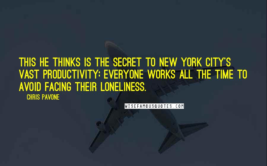 Chris Pavone Quotes: This he thinks is the secret to New York City's vast productivity: everyone works all the time to avoid facing their loneliness.