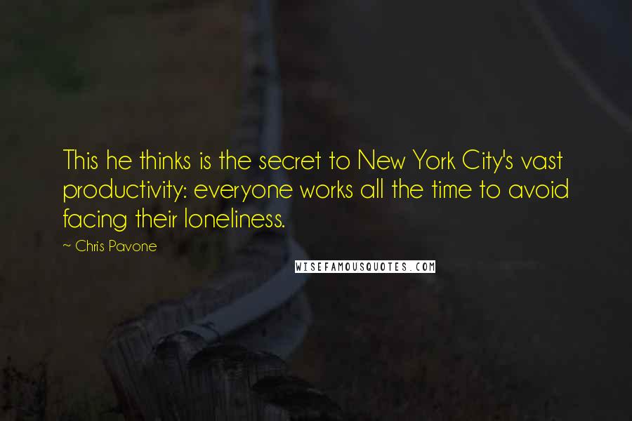 Chris Pavone Quotes: This he thinks is the secret to New York City's vast productivity: everyone works all the time to avoid facing their loneliness.