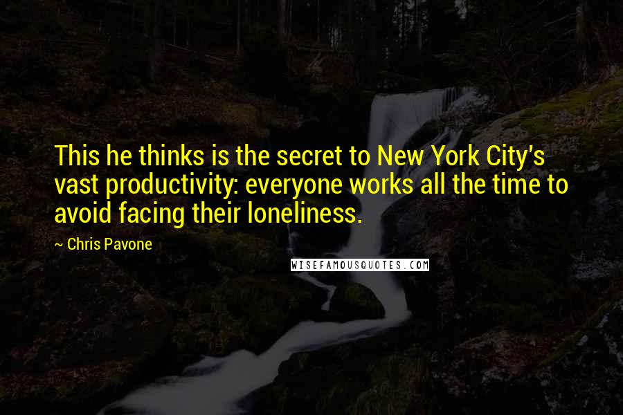 Chris Pavone Quotes: This he thinks is the secret to New York City's vast productivity: everyone works all the time to avoid facing their loneliness.