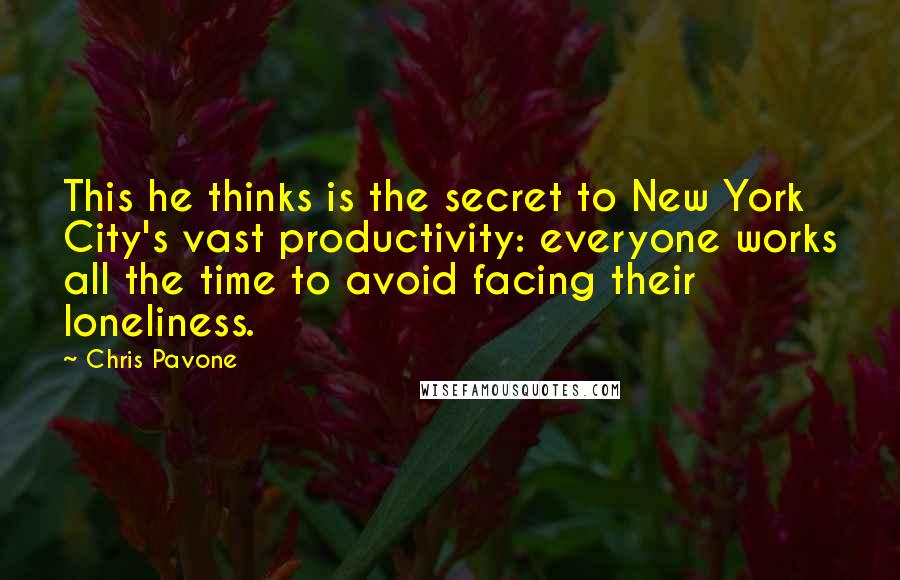 Chris Pavone Quotes: This he thinks is the secret to New York City's vast productivity: everyone works all the time to avoid facing their loneliness.