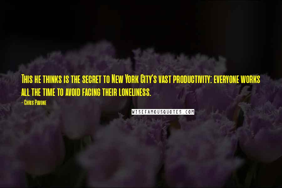 Chris Pavone Quotes: This he thinks is the secret to New York City's vast productivity: everyone works all the time to avoid facing their loneliness.