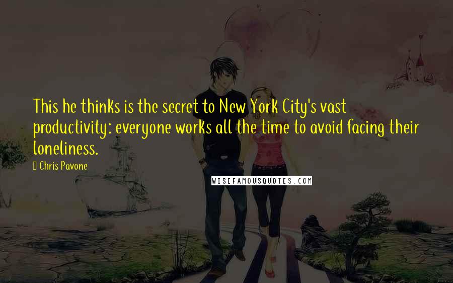 Chris Pavone Quotes: This he thinks is the secret to New York City's vast productivity: everyone works all the time to avoid facing their loneliness.