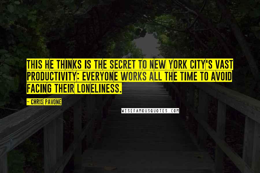 Chris Pavone Quotes: This he thinks is the secret to New York City's vast productivity: everyone works all the time to avoid facing their loneliness.