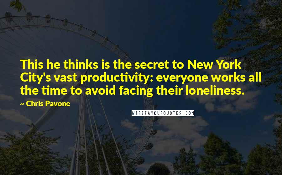 Chris Pavone Quotes: This he thinks is the secret to New York City's vast productivity: everyone works all the time to avoid facing their loneliness.