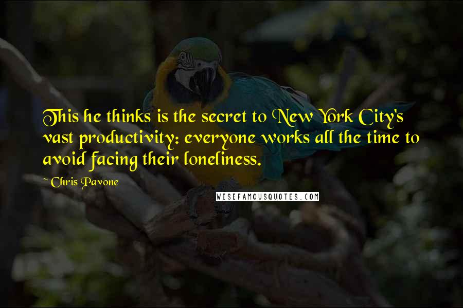 Chris Pavone Quotes: This he thinks is the secret to New York City's vast productivity: everyone works all the time to avoid facing their loneliness.