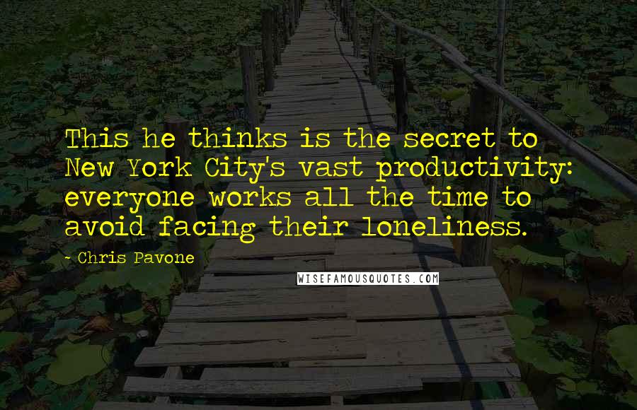 Chris Pavone Quotes: This he thinks is the secret to New York City's vast productivity: everyone works all the time to avoid facing their loneliness.