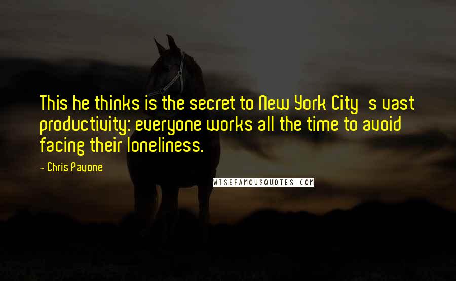 Chris Pavone Quotes: This he thinks is the secret to New York City's vast productivity: everyone works all the time to avoid facing their loneliness.