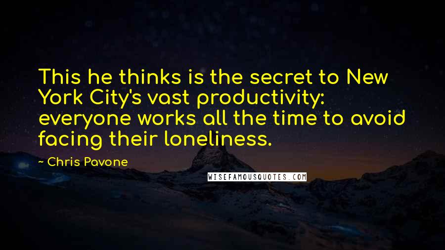 Chris Pavone Quotes: This he thinks is the secret to New York City's vast productivity: everyone works all the time to avoid facing their loneliness.