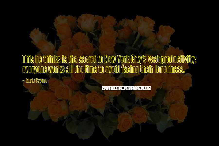 Chris Pavone Quotes: This he thinks is the secret to New York City's vast productivity: everyone works all the time to avoid facing their loneliness.