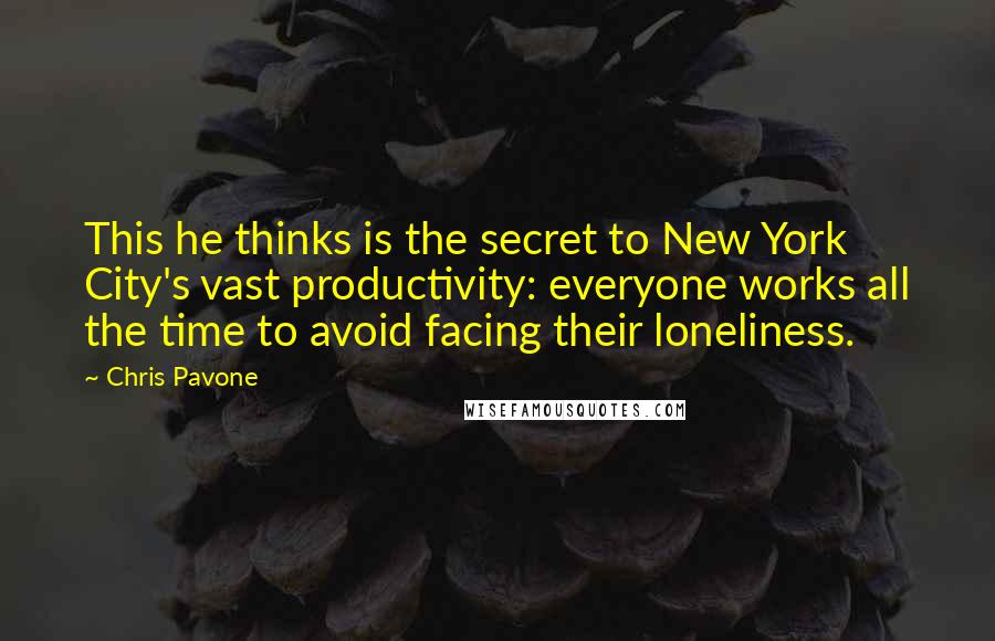 Chris Pavone Quotes: This he thinks is the secret to New York City's vast productivity: everyone works all the time to avoid facing their loneliness.