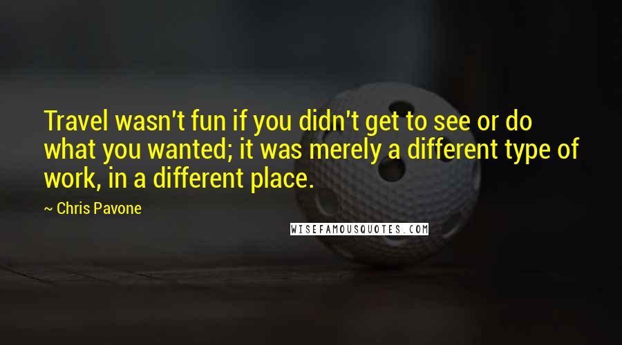 Chris Pavone Quotes: Travel wasn't fun if you didn't get to see or do what you wanted; it was merely a different type of work, in a different place.