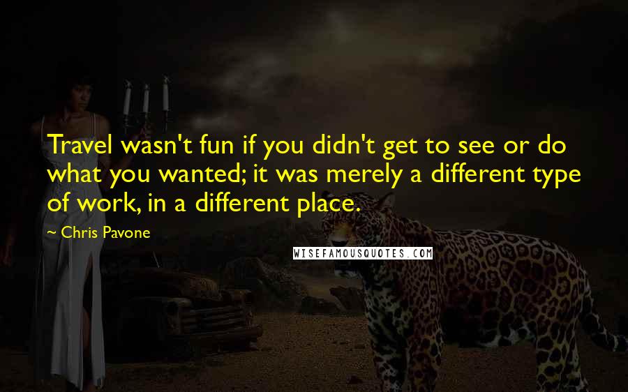 Chris Pavone Quotes: Travel wasn't fun if you didn't get to see or do what you wanted; it was merely a different type of work, in a different place.