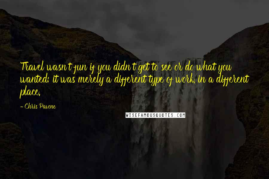 Chris Pavone Quotes: Travel wasn't fun if you didn't get to see or do what you wanted; it was merely a different type of work, in a different place.