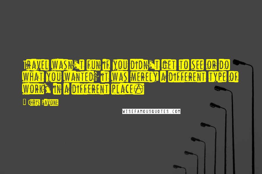 Chris Pavone Quotes: Travel wasn't fun if you didn't get to see or do what you wanted; it was merely a different type of work, in a different place.