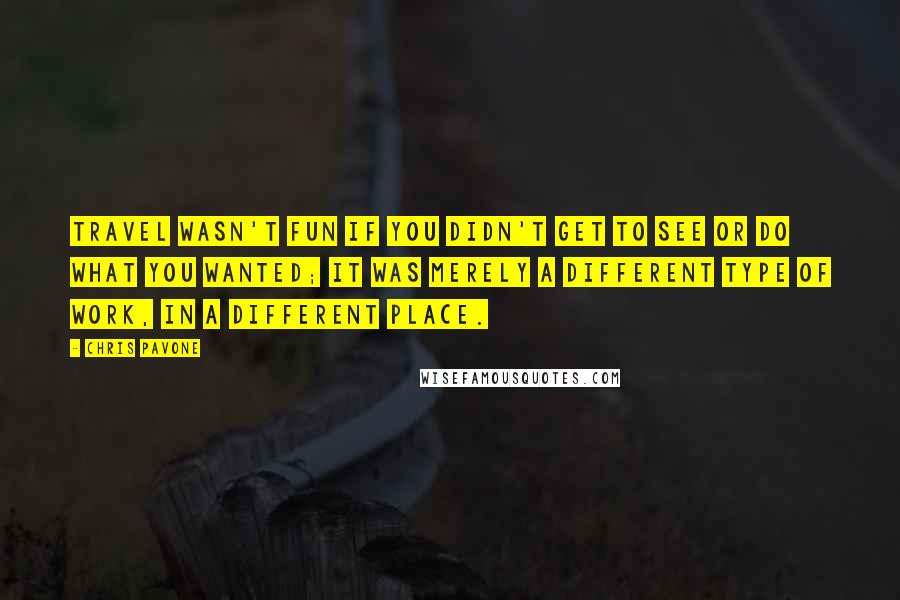 Chris Pavone Quotes: Travel wasn't fun if you didn't get to see or do what you wanted; it was merely a different type of work, in a different place.