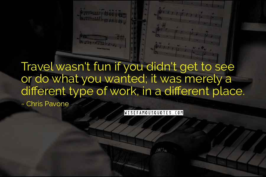 Chris Pavone Quotes: Travel wasn't fun if you didn't get to see or do what you wanted; it was merely a different type of work, in a different place.