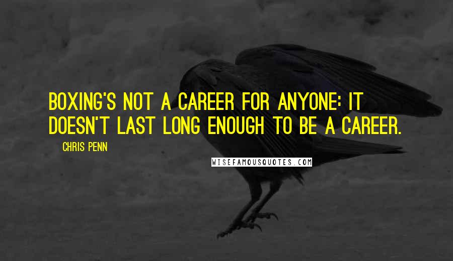 Chris Penn Quotes: Boxing's not a career for anyone: it doesn't last long enough to be a career.