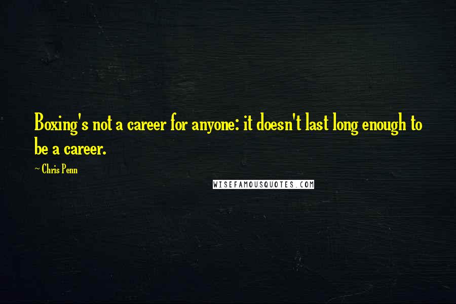Chris Penn Quotes: Boxing's not a career for anyone: it doesn't last long enough to be a career.