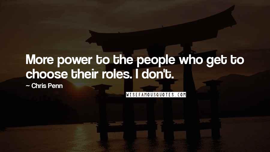 Chris Penn Quotes: More power to the people who get to choose their roles. I don't.