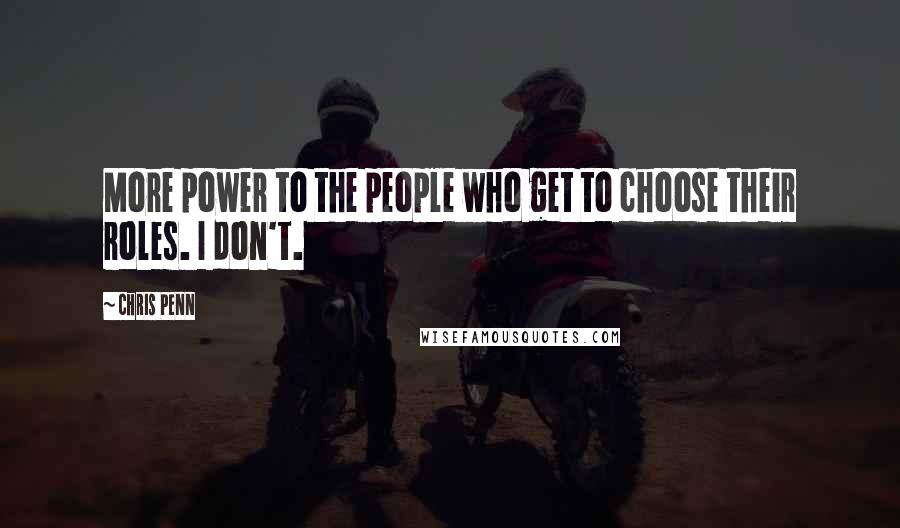 Chris Penn Quotes: More power to the people who get to choose their roles. I don't.