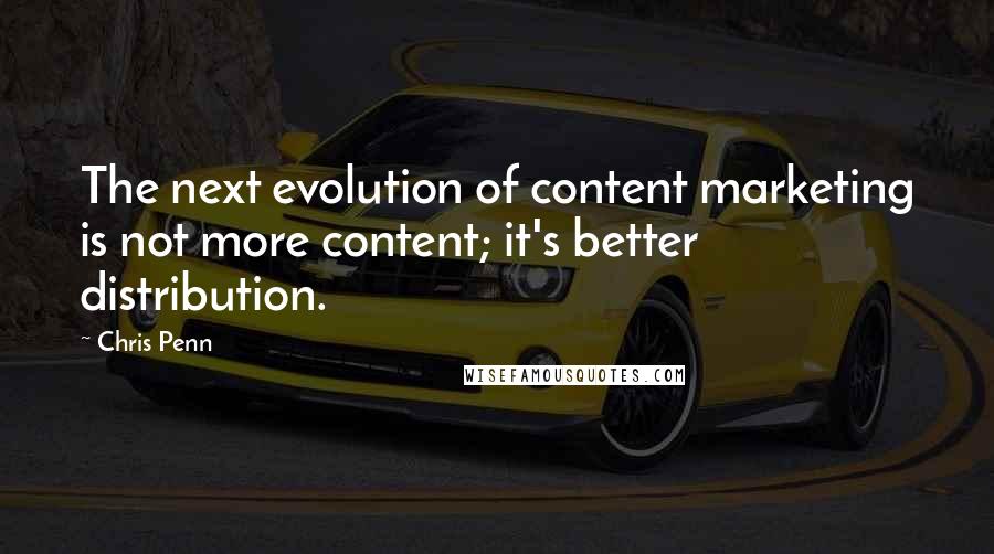 Chris Penn Quotes: The next evolution of content marketing is not more content; it's better distribution.