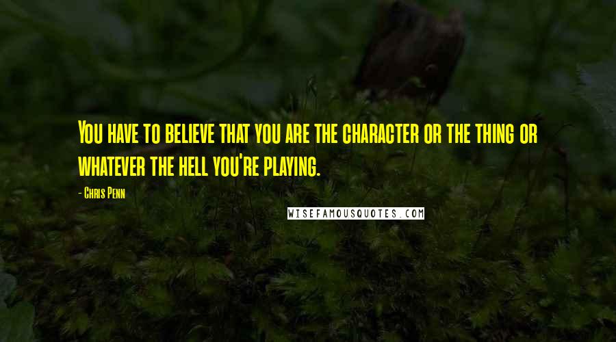 Chris Penn Quotes: You have to believe that you are the character or the thing or whatever the hell you're playing.