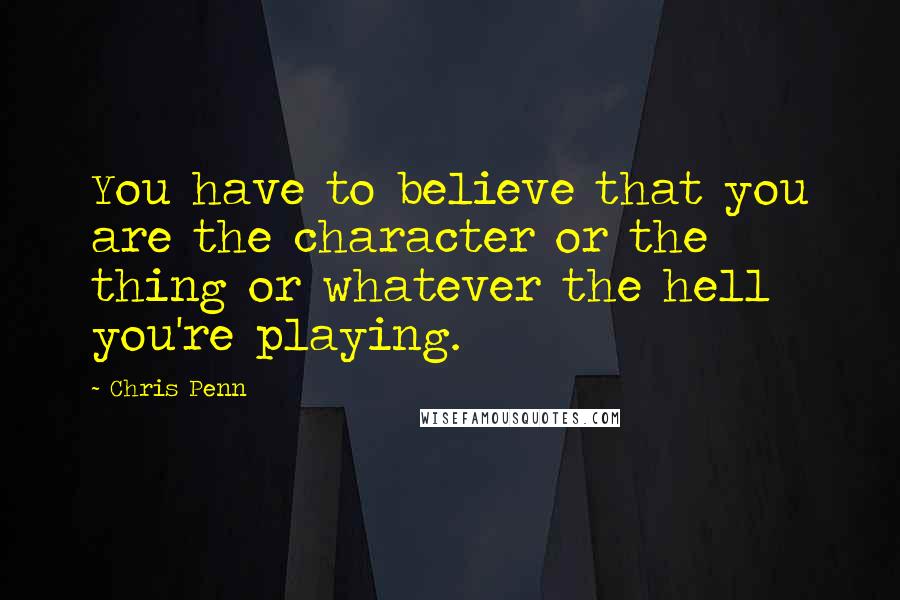 Chris Penn Quotes: You have to believe that you are the character or the thing or whatever the hell you're playing.