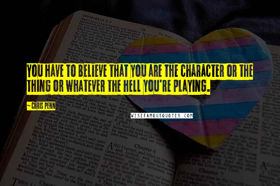 Chris Penn Quotes: You have to believe that you are the character or the thing or whatever the hell you're playing.