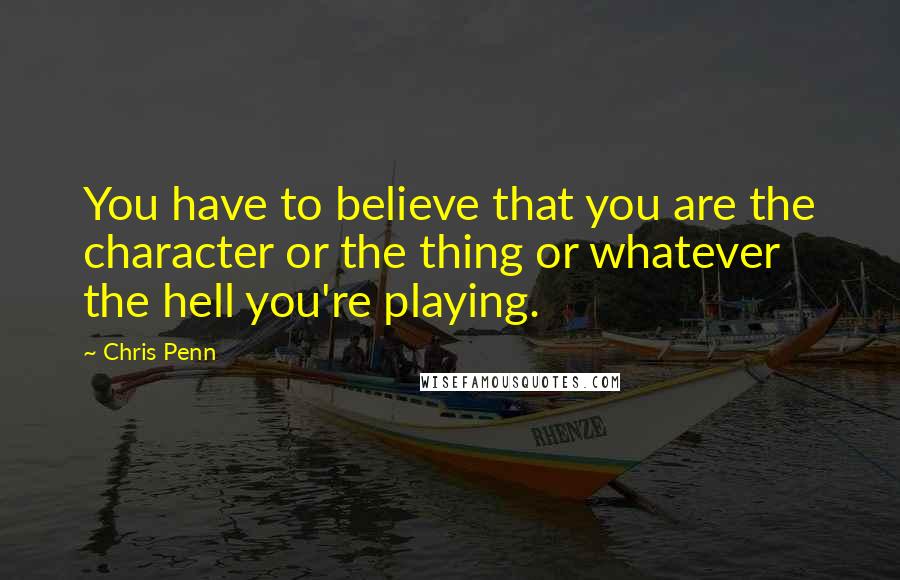 Chris Penn Quotes: You have to believe that you are the character or the thing or whatever the hell you're playing.
