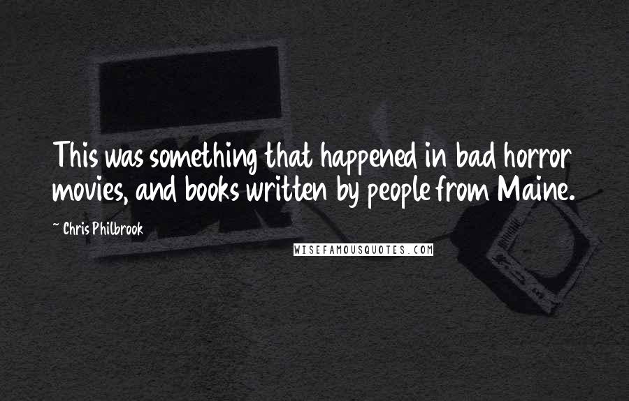 Chris Philbrook Quotes: This was something that happened in bad horror movies, and books written by people from Maine.