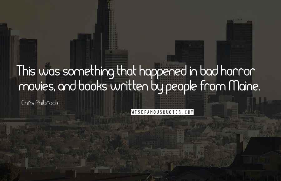 Chris Philbrook Quotes: This was something that happened in bad horror movies, and books written by people from Maine.