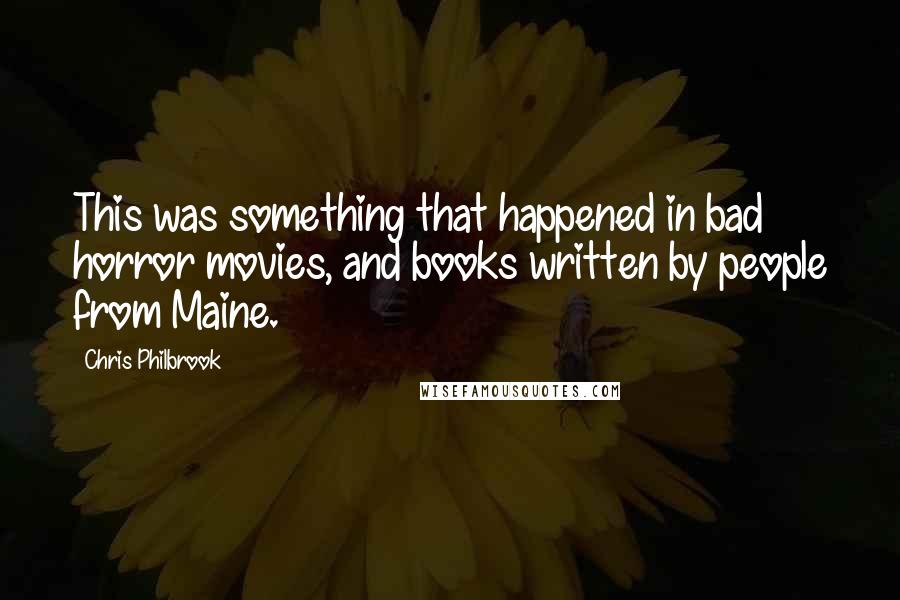 Chris Philbrook Quotes: This was something that happened in bad horror movies, and books written by people from Maine.