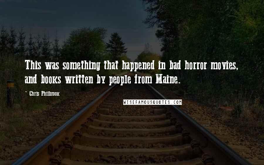 Chris Philbrook Quotes: This was something that happened in bad horror movies, and books written by people from Maine.