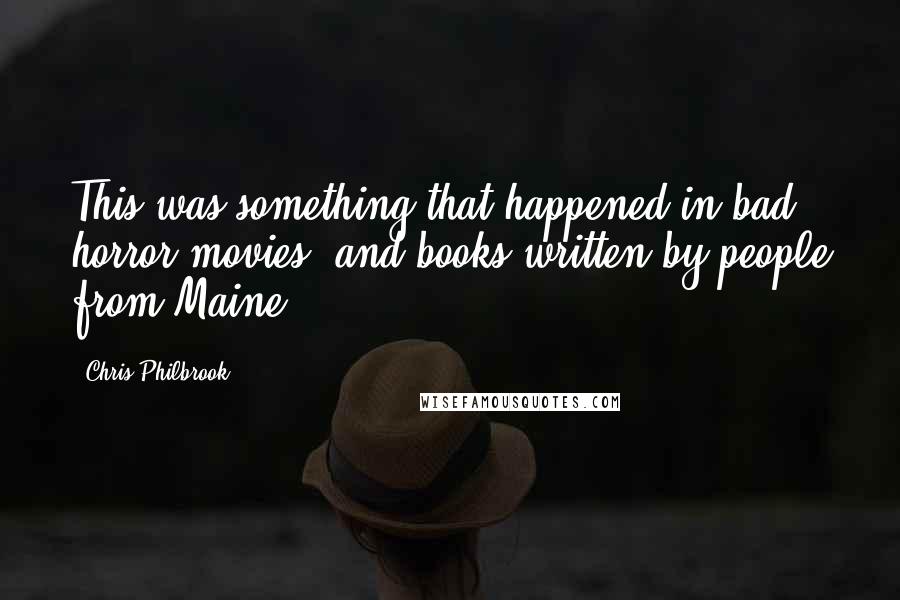 Chris Philbrook Quotes: This was something that happened in bad horror movies, and books written by people from Maine.