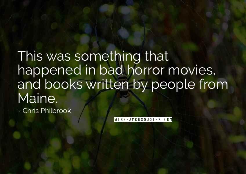 Chris Philbrook Quotes: This was something that happened in bad horror movies, and books written by people from Maine.