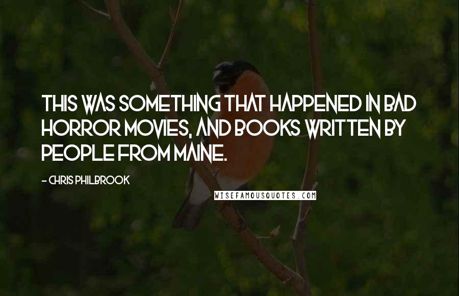 Chris Philbrook Quotes: This was something that happened in bad horror movies, and books written by people from Maine.