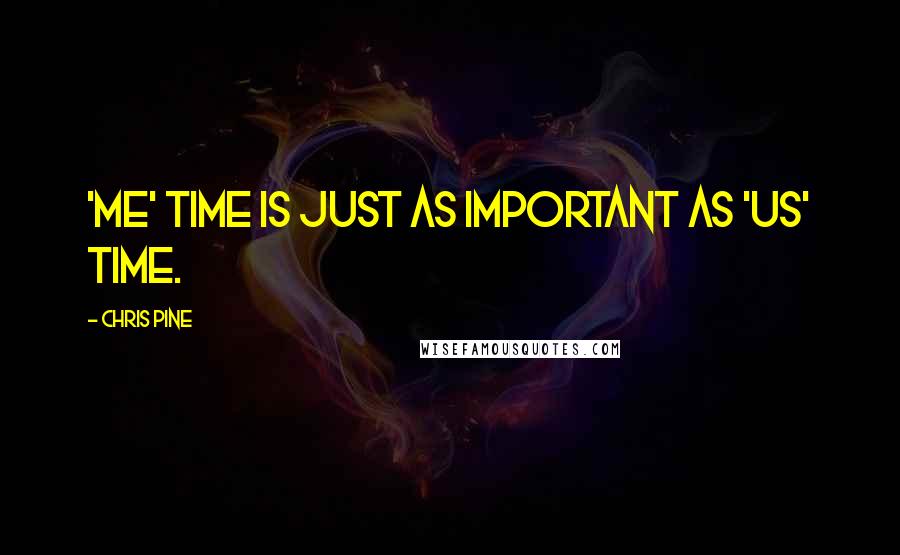 Chris Pine Quotes: 'Me' time is just as important as 'us' time.