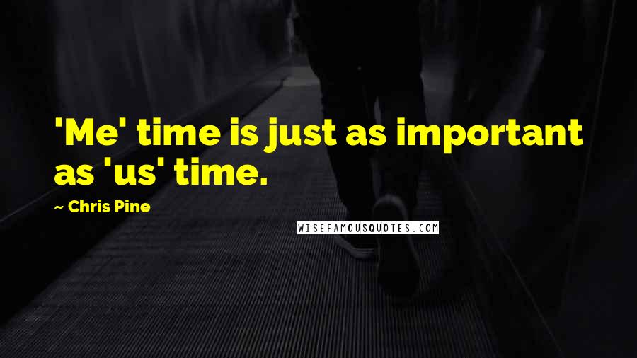 Chris Pine Quotes: 'Me' time is just as important as 'us' time.