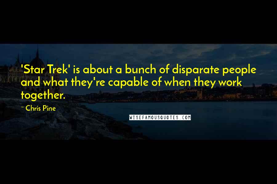 Chris Pine Quotes: 'Star Trek' is about a bunch of disparate people and what they're capable of when they work together.